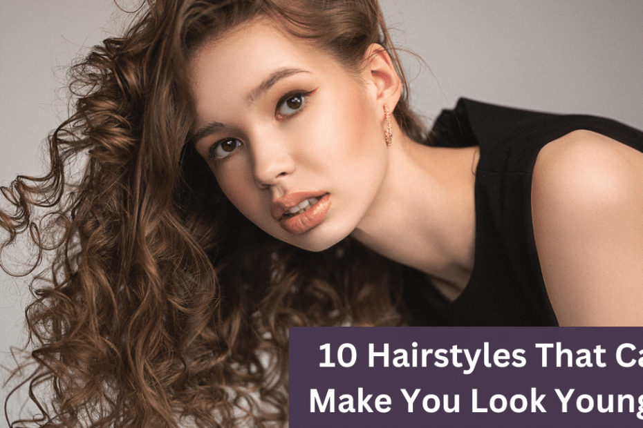 10 Hairstyles That Can Make You Look Younger