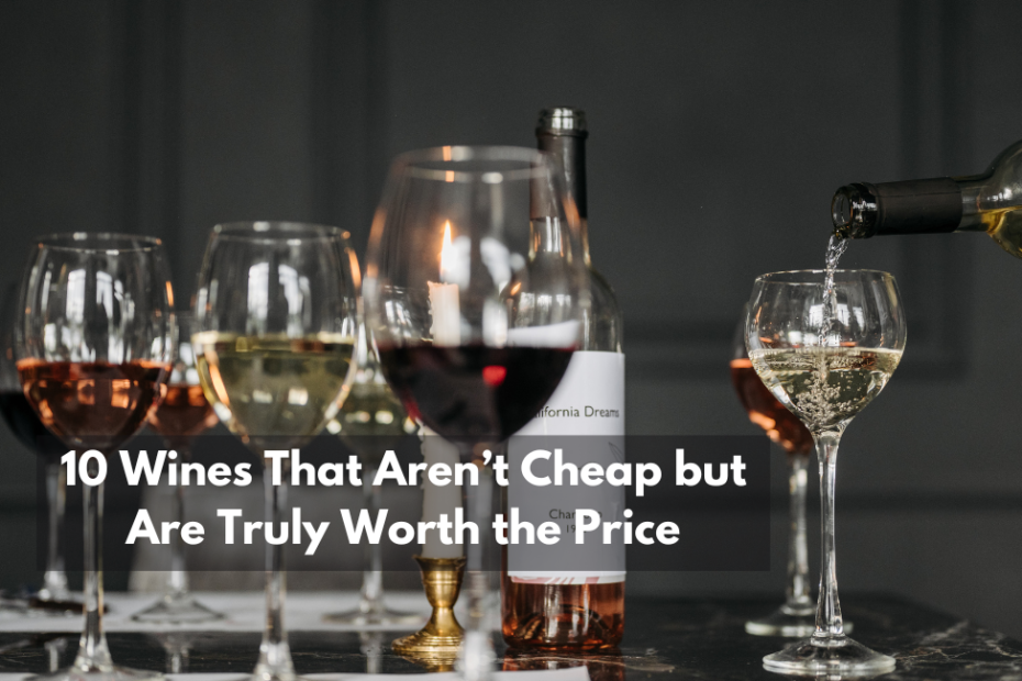 10 Wines That Aren’t Cheap but Are Truly Worth the Price