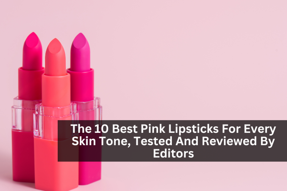 The 10 Best Pink Lipsticks For Every Skin Tone, Tested And Reviewed By Editors