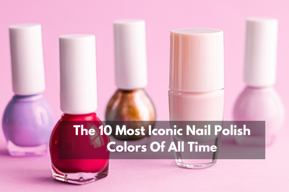 The 10 Most Iconic Nail Polish Colors Of All Time