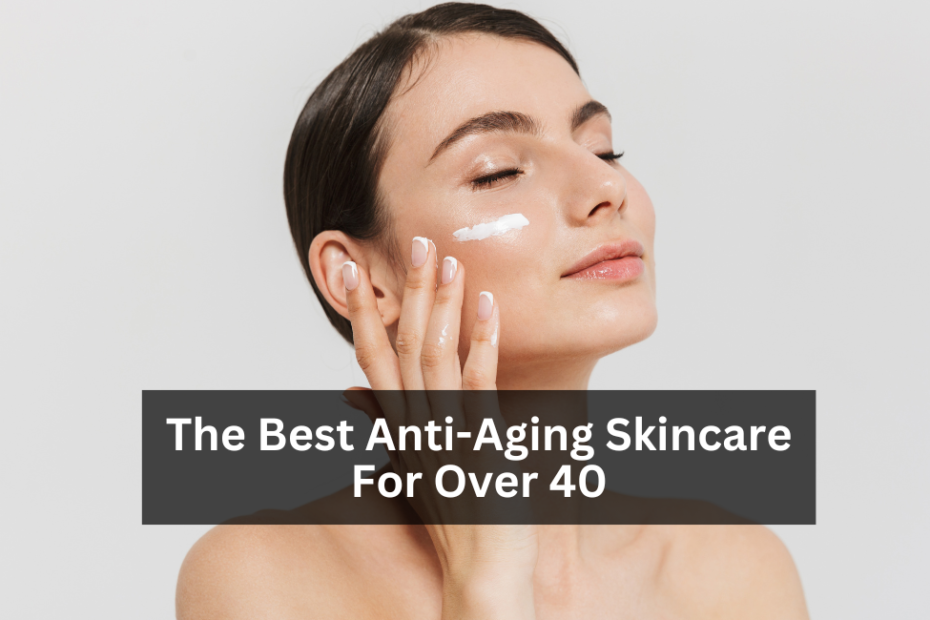 The Best Anti-Aging Skincare For Over 40