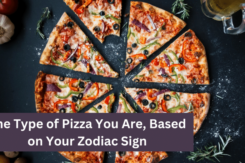 The Type of Pizza You Are, Based on Your Zodiac Sign